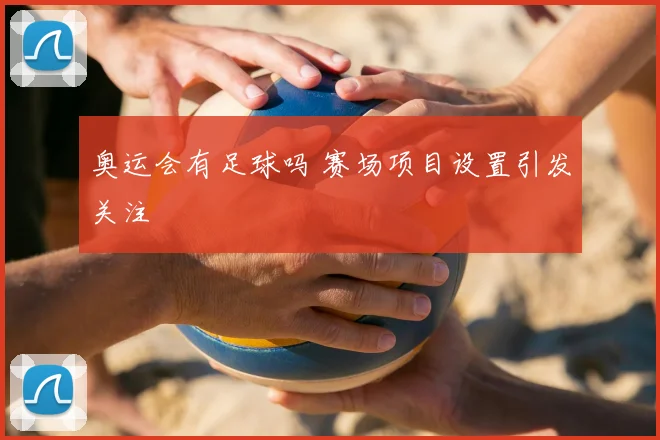 奥运会有足球吗 赛场项目设置引发关注
