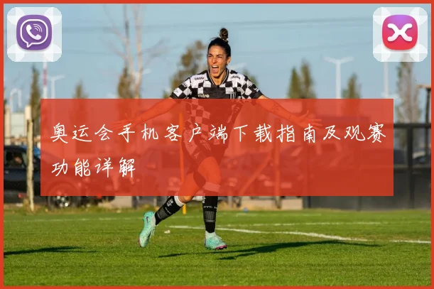 奥运会手机客户端下载指南及观赛功能详解