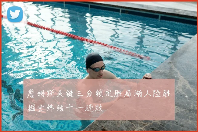 詹姆斯关键三分锁定胜局湖人险胜掘金终结十一连败