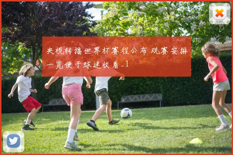 央视转播世界杯赛程公布 观赛安排一览便于球迷收看_1
