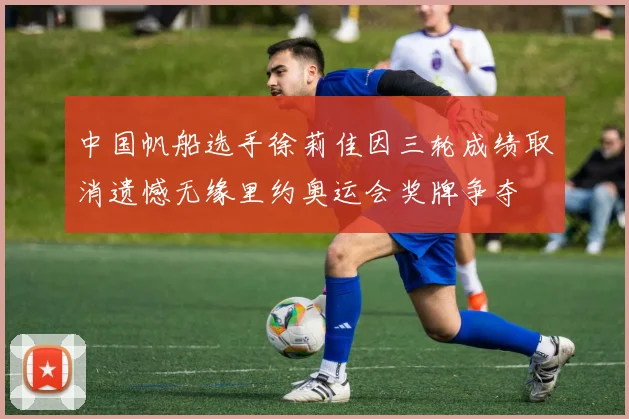 中国帆船选手徐莉佳因三轮成绩取消遗憾无缘里约奥运会奖牌争夺