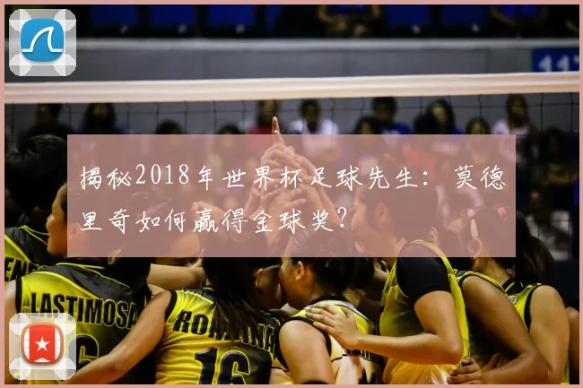 揭秘2018年世界杯足球先生：莫德里奇如何赢得金球奖？