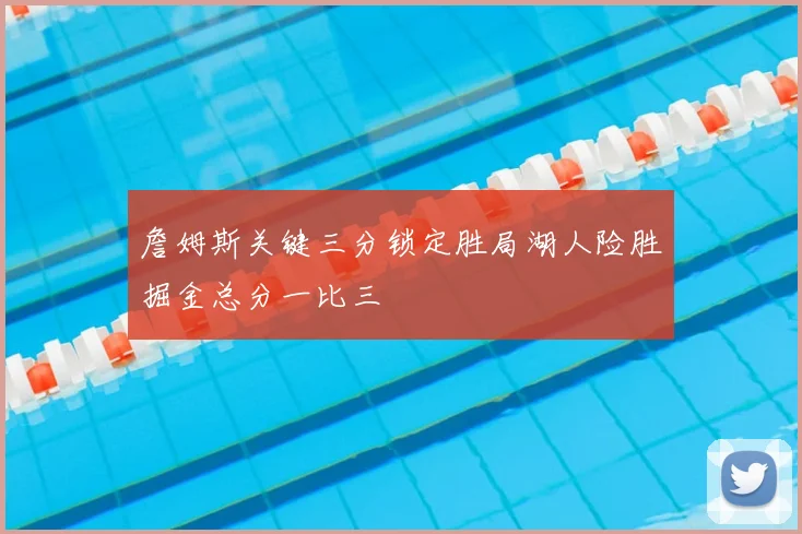 詹姆斯关键三分锁定胜局湖人险胜掘金总分一比三
