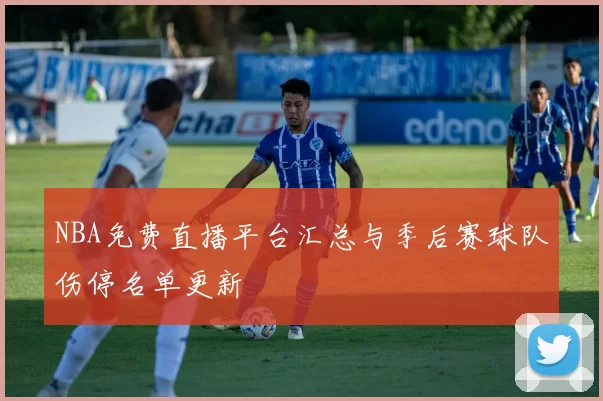 NBA免费直播平台汇总与季后赛球队伤停名单更新