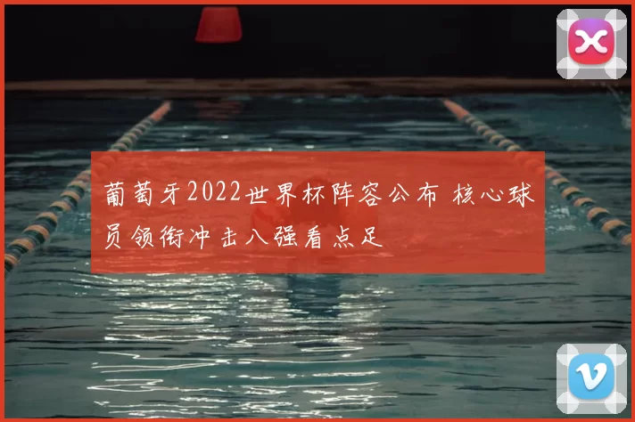 葡萄牙2022世界杯阵容公布 核心球员领衔冲击八强看点足