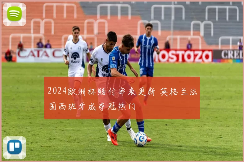 2024欧洲杯赔付率表更新 英格兰法国西班牙成夺冠热门