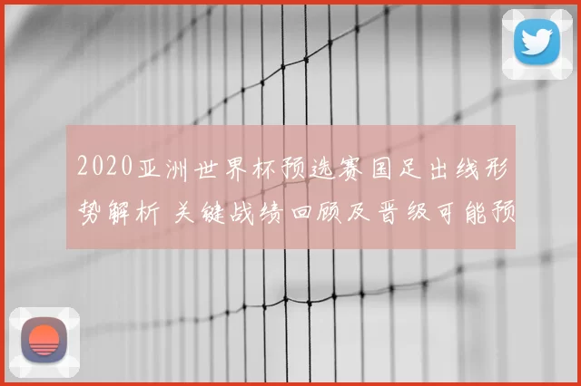 2020亚洲世界杯预选赛国足出线形势解析 关键战绩回顾及晋级可能预测