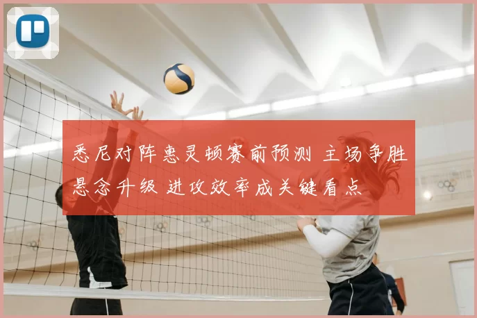 悉尼对阵惠灵顿赛前预测 主场争胜悬念升级 进攻效率成关键看点