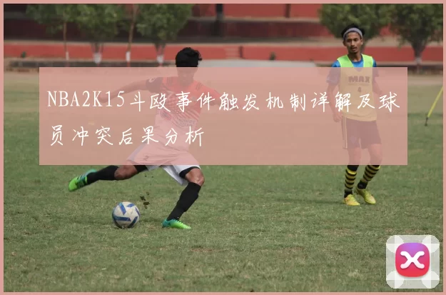 NBA2K15斗殴事件触发机制详解及球员冲突后果分析