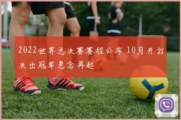 2022世界总决赛赛程公布 10月开打决出冠军悬念再起