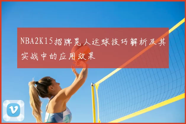 NBA2K15招牌晃人运球技巧解析及其实战中的应用效果