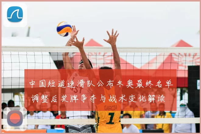 中国短道速滑队公布冬奥最终名单 调整后奖牌争夺与战术变化解读