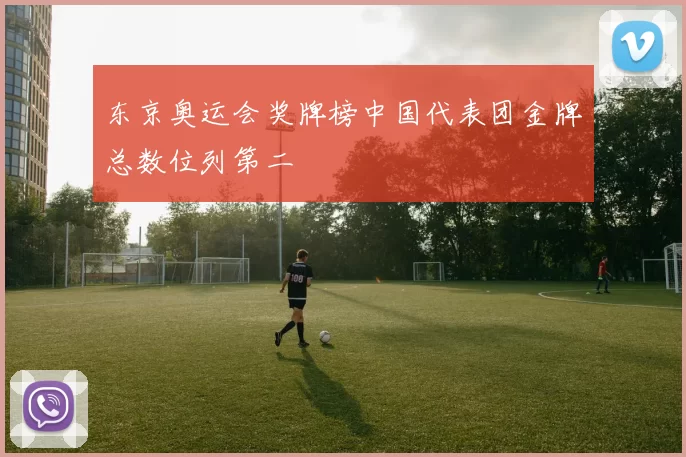 东京奥运会奖牌榜中国代表团金牌总数位列第二