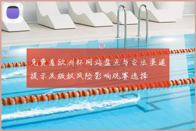 免费看欧洲杯网站盘点与合法渠道提示及版权风险影响观赛选择