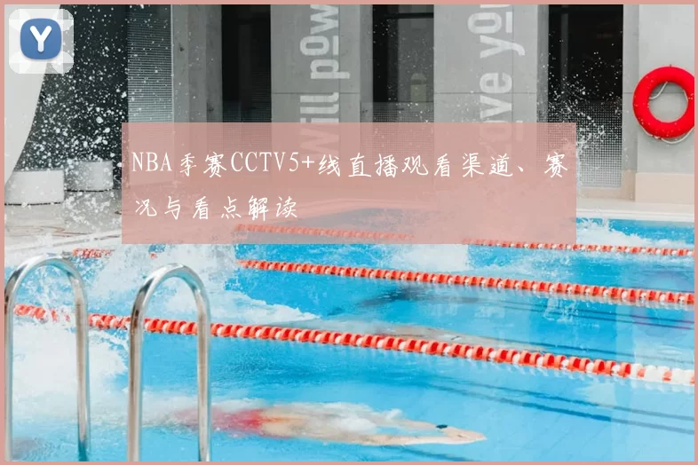 NBA季赛CCTV5+线直播观看渠道、赛况与看点解读