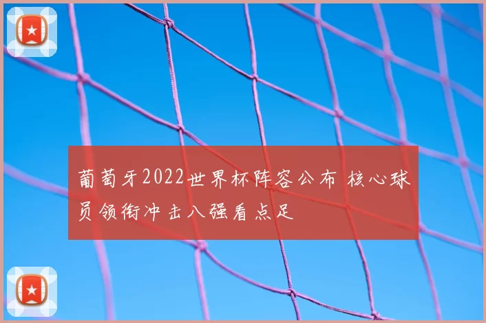 葡萄牙2022世界杯阵容公布 核心球员领衔冲击八强看点足