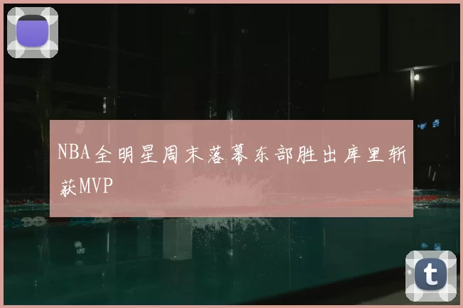 NBA全明星周末落幕东部胜出库里斩获MVP