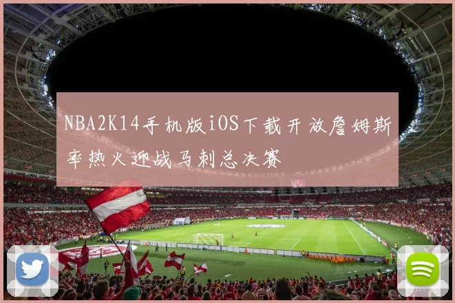 NBA2K14手机版iOS下载开放詹姆斯率热火迎战马刺总决赛