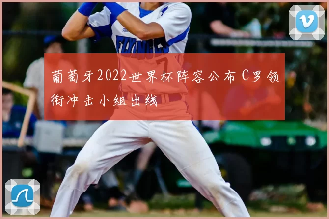 葡萄牙2022世界杯阵容公布 C罗领衔冲击小组出线
