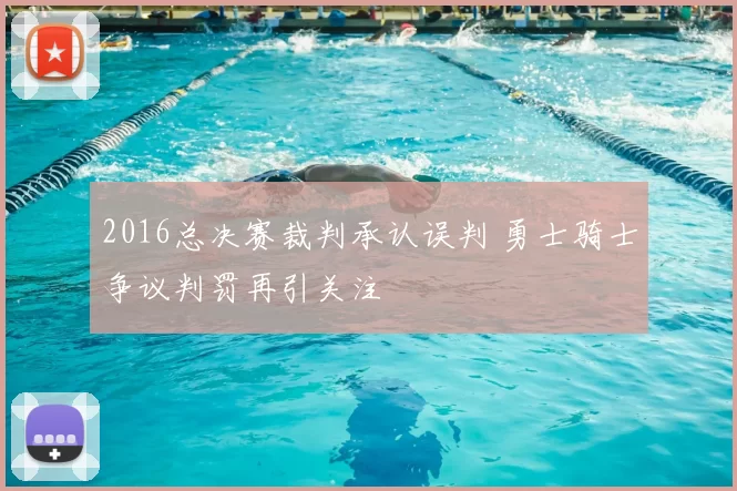 2016总决赛裁判承认误判 勇士骑士争议判罚再引关注