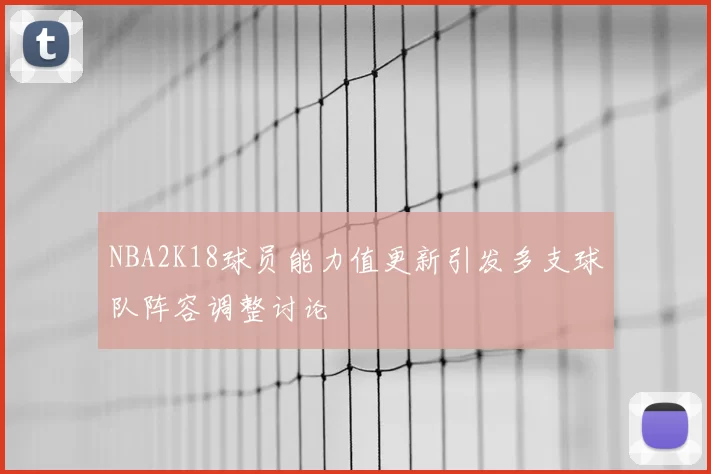 NBA2K18球员能力值更新引发多支球队阵容调整讨论