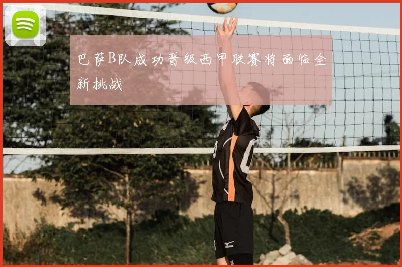 巴萨B队成功晋级西甲联赛将面临全新挑战