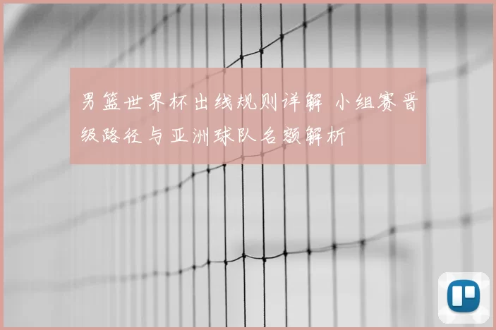 男篮世界杯出线规则详解 小组赛晋级路径与亚洲球队名额解析