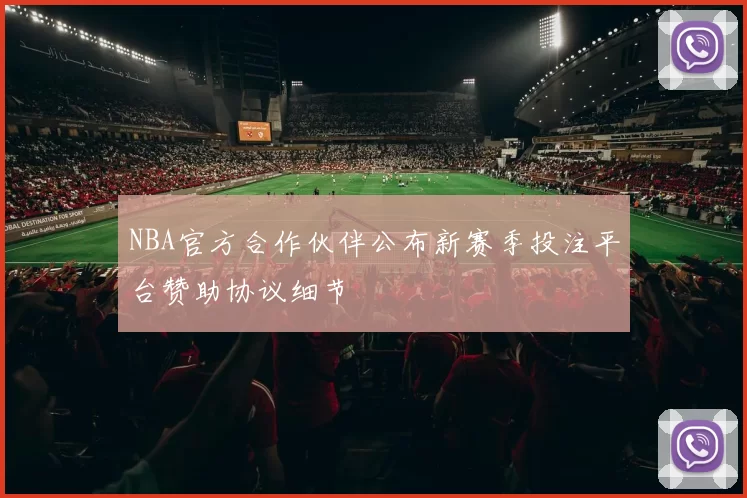 NBA官方合作伙伴公布新赛季投注平台赞助协议细节