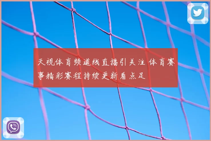 天视体育频道线直播引关注 体育赛事精彩赛程持续更新看点足