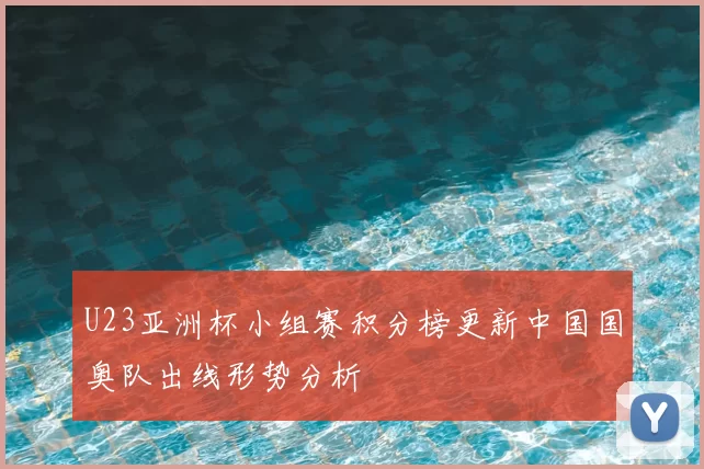 U23亚洲杯小组赛积分榜更新中国国奥队出线形势分析
