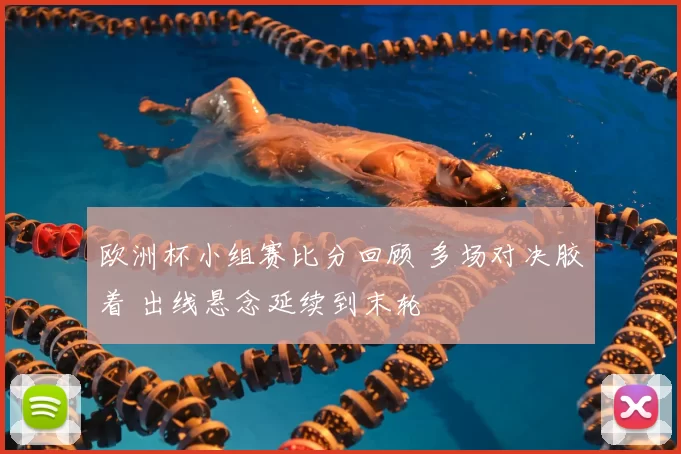 欧洲杯小组赛比分回顾 多场对决胶着 出线悬念延续到末轮