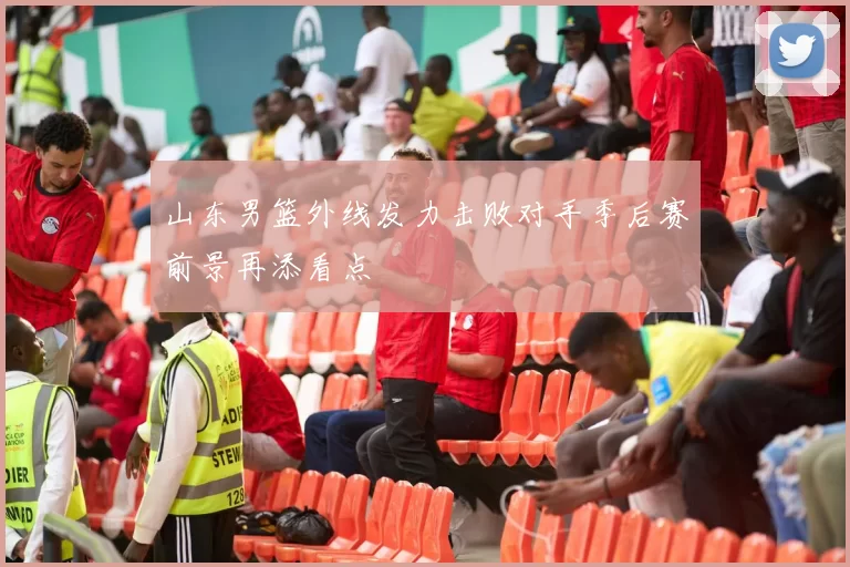山东男篮外线发力击败对手季后赛前景再添看点