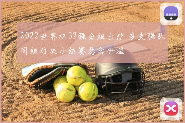 2022世界杯32强分组出炉 多支强队同组对决小组赛悬念升温