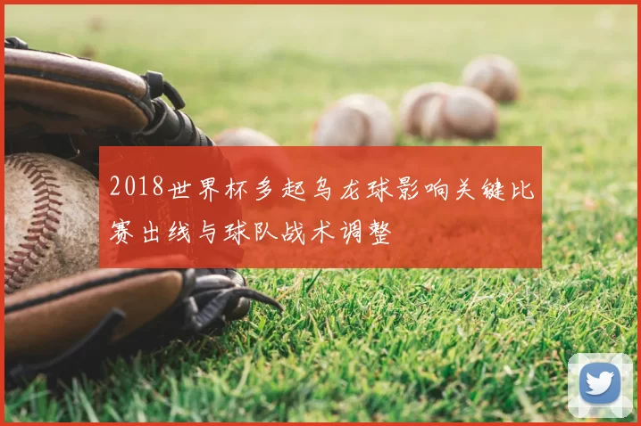 2018世界杯多起乌龙球影响关键比赛出线与球队战术调整
