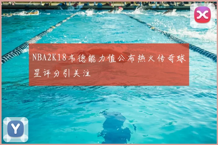 NBA2K18韦德能力值公布热火传奇球星评分引关注