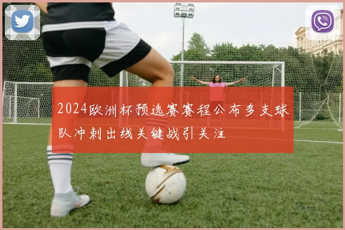 2024欧洲杯预选赛赛程公布多支球队冲刺出线关键战引关注