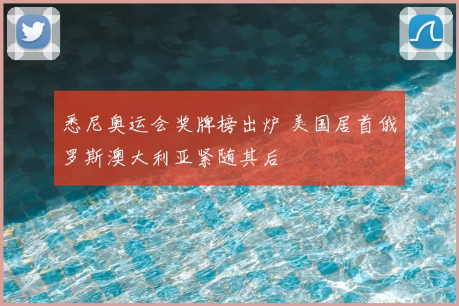 悉尼奥运会奖牌榜出炉 美国居首俄罗斯澳大利亚紧随其后