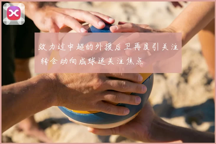 效力过中超的外援后卫再度引关注 转会动向成球迷关注焦点